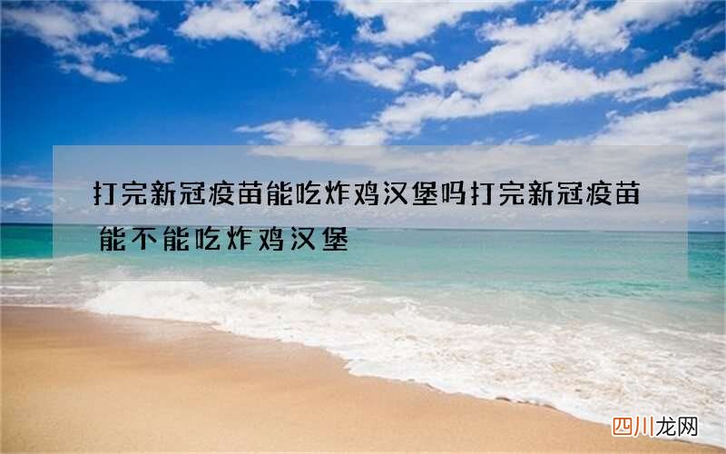 打完新冠疫苗能吃炸鸡汉堡吗 打完新冠疫苗能不能吃炸鸡汉堡