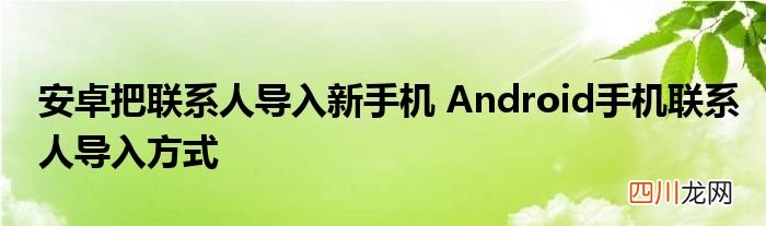 安卓把联系人导入新手机 Android手机联系人导入方式
