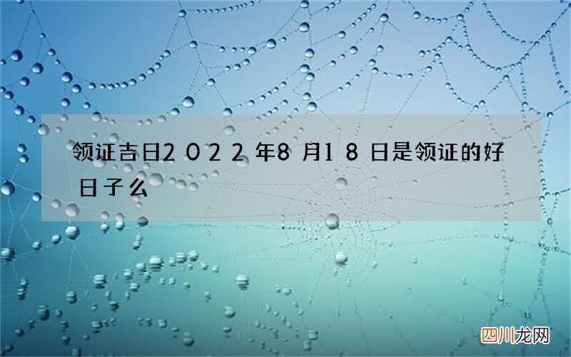 领证吉日 2022年8月18日是领证的好日子么
