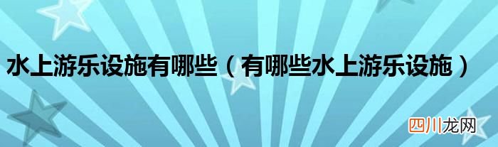 有哪些水上游乐设施 水上游乐设施有哪些