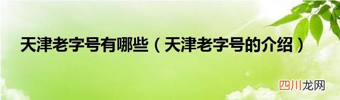 天津老字号的介绍 天津老字号有哪些