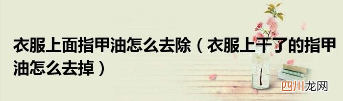 衣服上干了的指甲油怎么去掉 衣服上面指甲油怎么去除