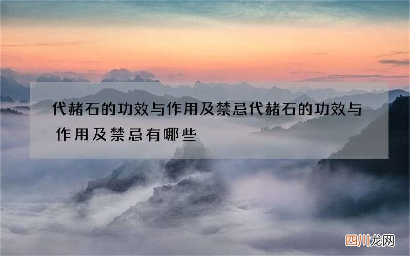 代赭石的功效与作用及禁忌 代赭石的功效与作用及禁忌有哪些