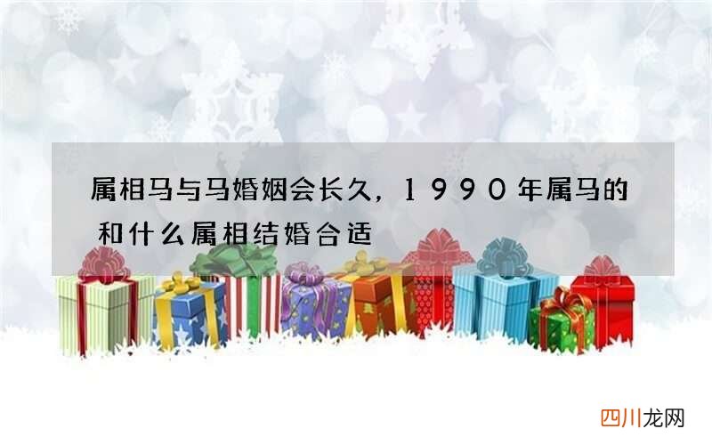 属相马与马婚姻会长久，1990年属马的和什么属相结婚合适