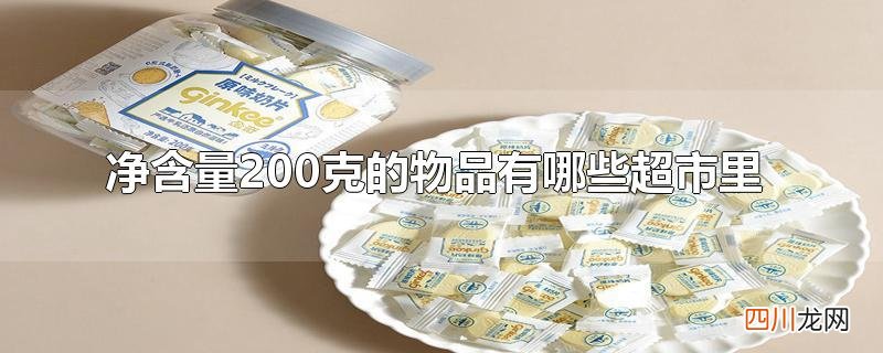 净含量200克的物品有哪些超市里