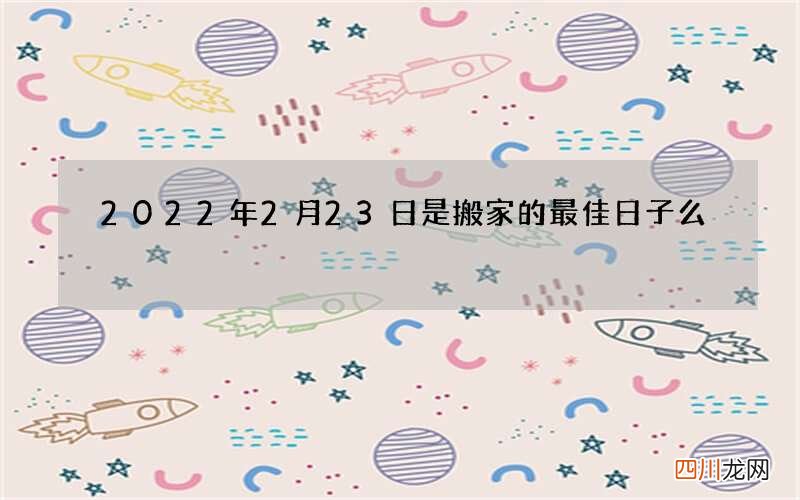 2022年2月23日是搬家的最佳日子么