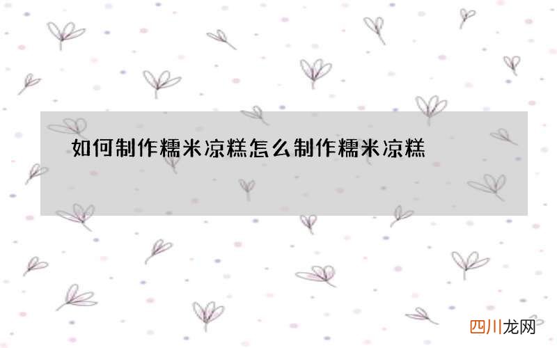 如何制作糯米凉糕 怎么制作糯米凉糕