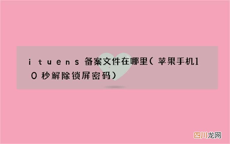 苹果手机10秒解除锁屏密码 ituens备案文件在哪里