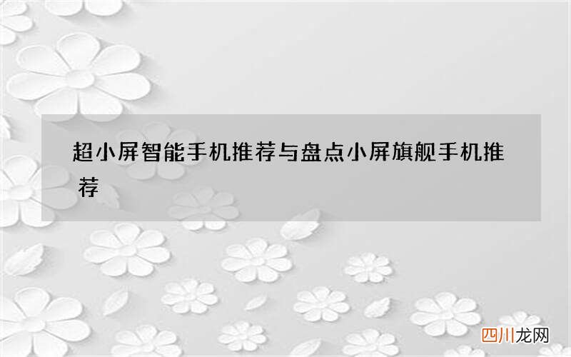 超小屏智能手机推荐与盘点 小屏旗舰手机推荐