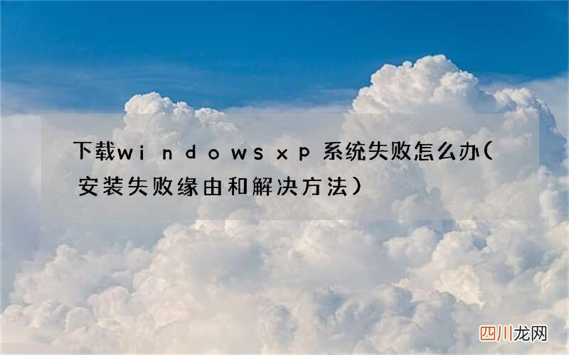 安装失败缘由和解决方法 下载windowsxp系统失败怎么办