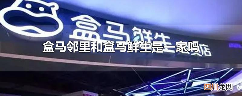 盒马邻里和盒马鲜生是一家吗