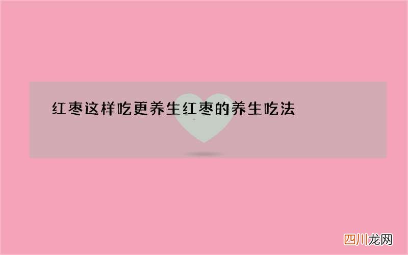 红枣这样吃更养生 红枣的养生吃法