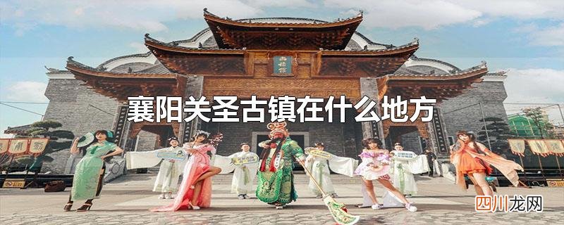 襄阳关圣古镇在什么地方