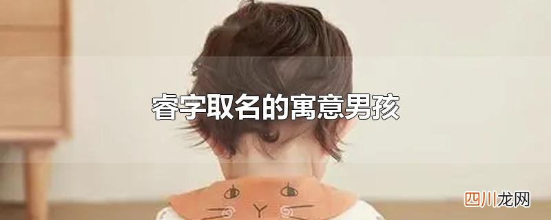 睿字取名的寓意男孩