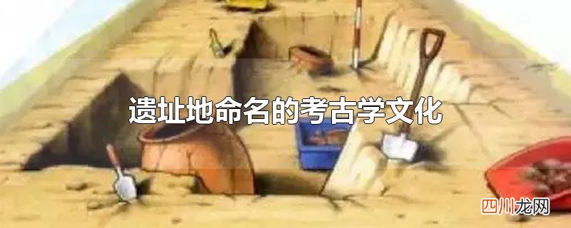 遗址地命名的考古学文化