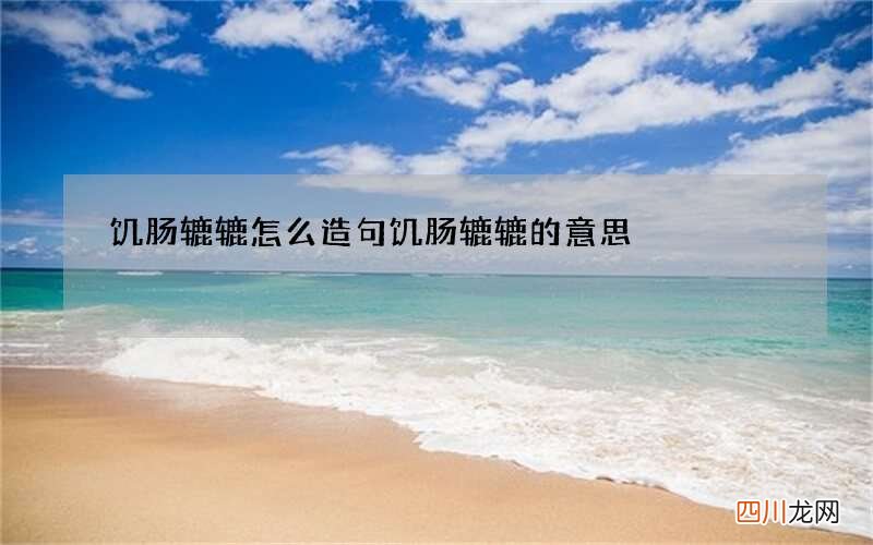 饥肠辘辘怎么造句 饥肠辘辘的意思