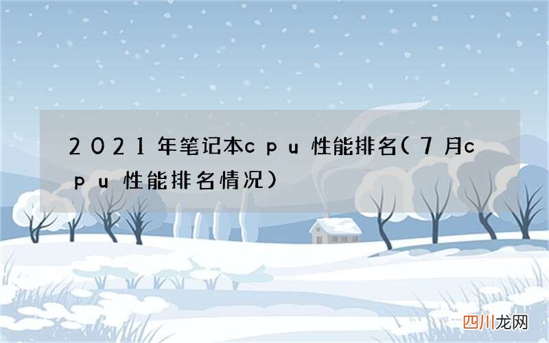 7月cpu性能排名情况 2021年笔记本cpu性能排名