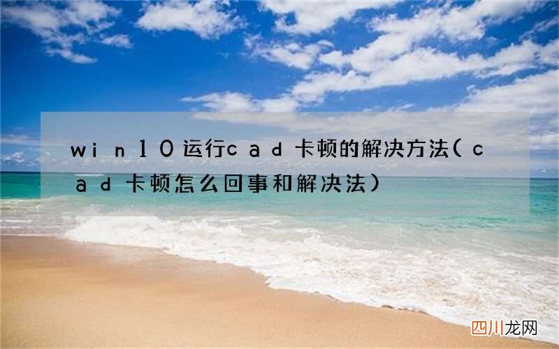 cad卡顿怎么回事和解决法 win10运行cad卡顿的解决方法