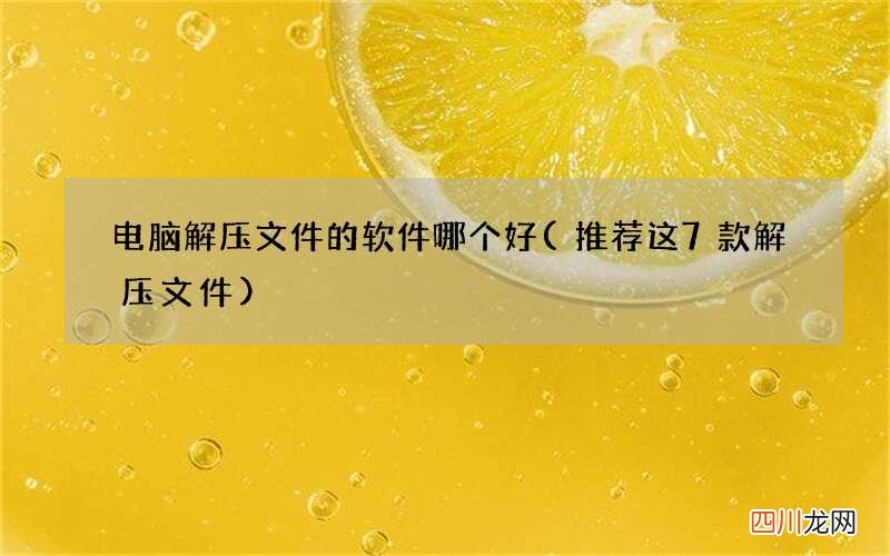 推荐这7款解压文件 电脑解压文件的软件哪个好