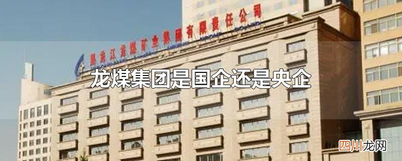 龙煤集团是国企还是央企