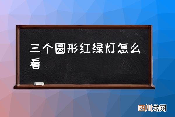 三个圆形红绿灯怎么看,为什么红绿灯是圆的？