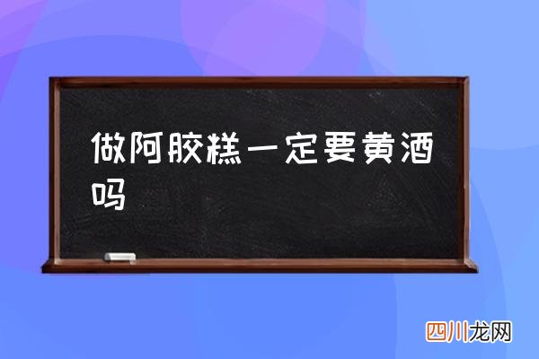 做阿胶糕一定要黄酒吗,花雕酒可以做阿胶糕吗？