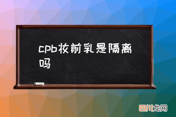 cpb妆前乳是隔离吗,妆前乳哪个牌子的好？