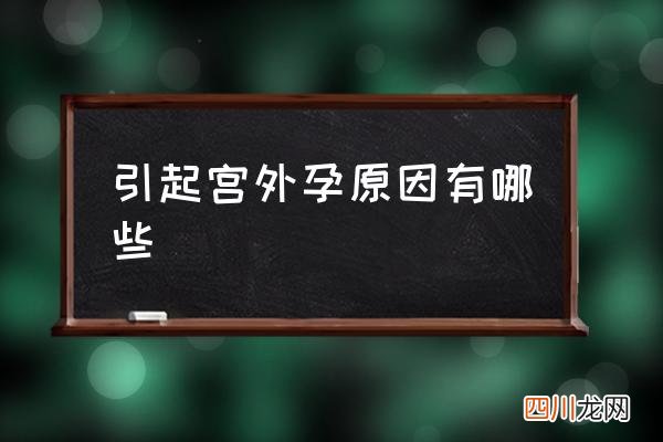 引起宫外孕原因有哪些,宫外孕是怎么造成的？