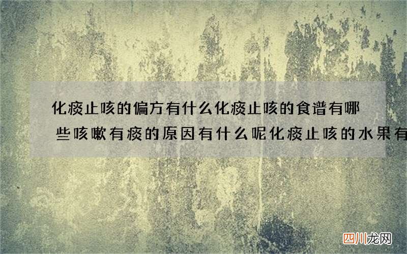 化痰止咳的偏方有什么化痰止咳的食谱有哪些咳嗽有痰的原因有什么呢化痰止咳的水果有什么呢