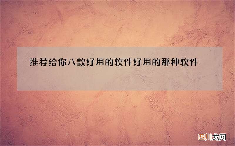 推荐给你八款好用的软件 好用的那种软件