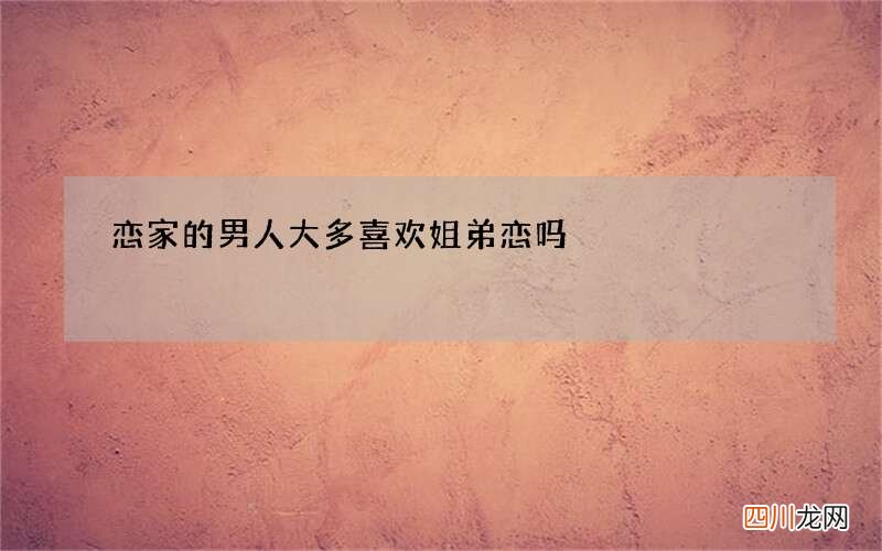 恋家的男人 大多喜欢姐弟恋吗
