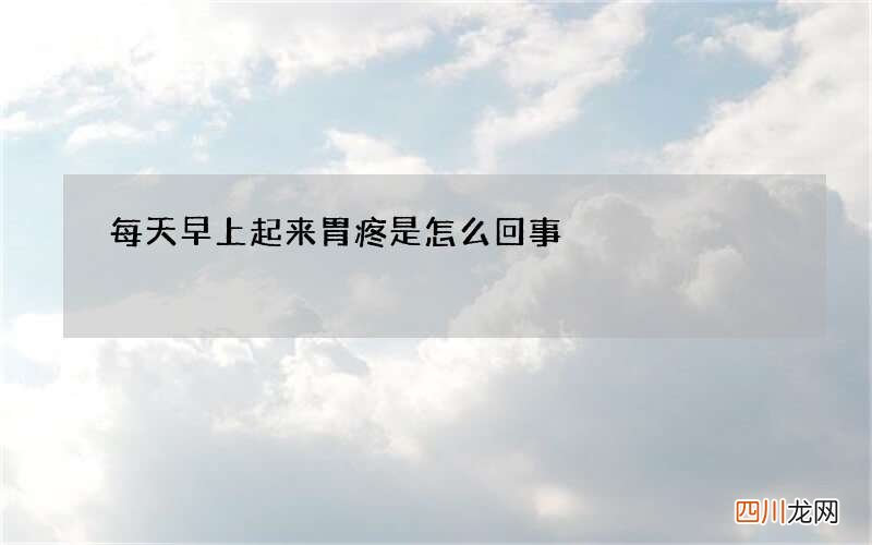 每天早上起来胃疼是怎么回事