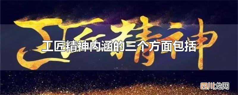 工匠精神内涵的三个方面包括