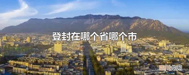 登封在哪个省哪个市