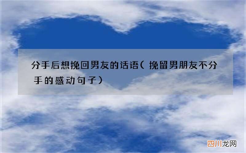 挽留男朋友不分手的感动句子 分手后想挽回男友的话语
