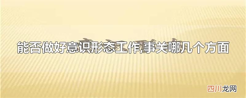 能否做好意识形态工作,事关哪几个方面