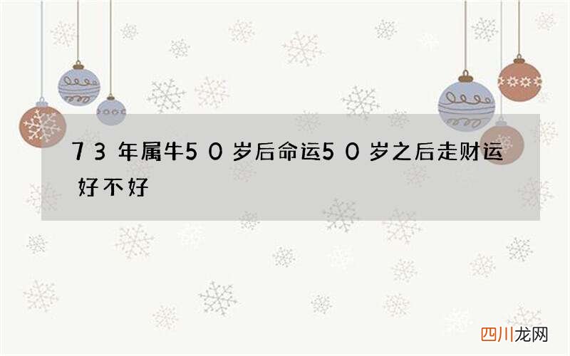 73年属牛50岁后命运 50岁之后走财运好不好