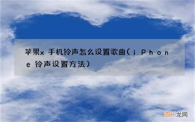 iPhone铃声设置方法 苹果x手机铃声怎么设置歌曲