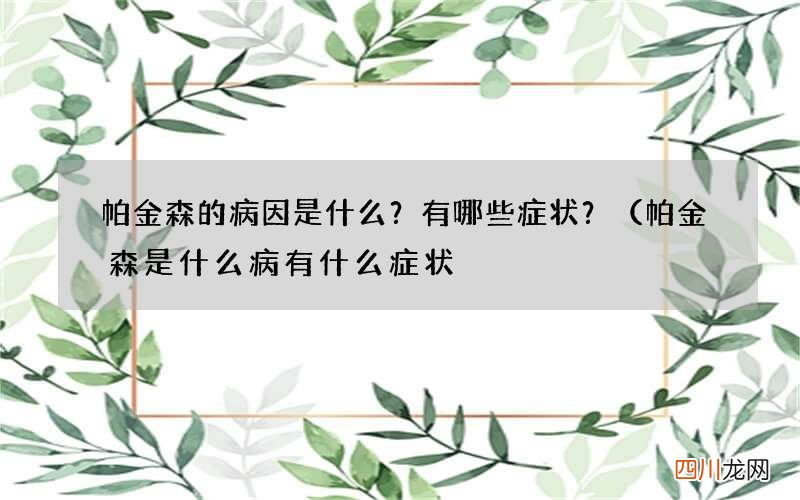 帕金森是什么病 有什么症状 帕金森的病因是什么?有哪些症状?