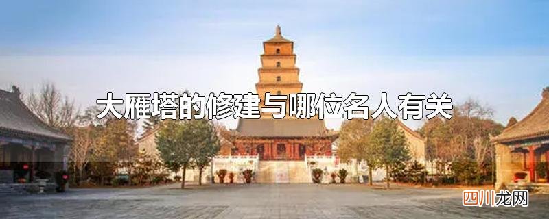 大雁塔的修建与哪位名人有关