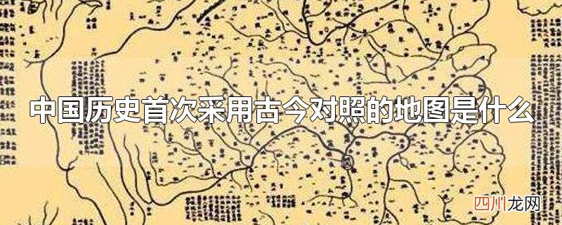 中国历史首次采用古今对照的地图是什么