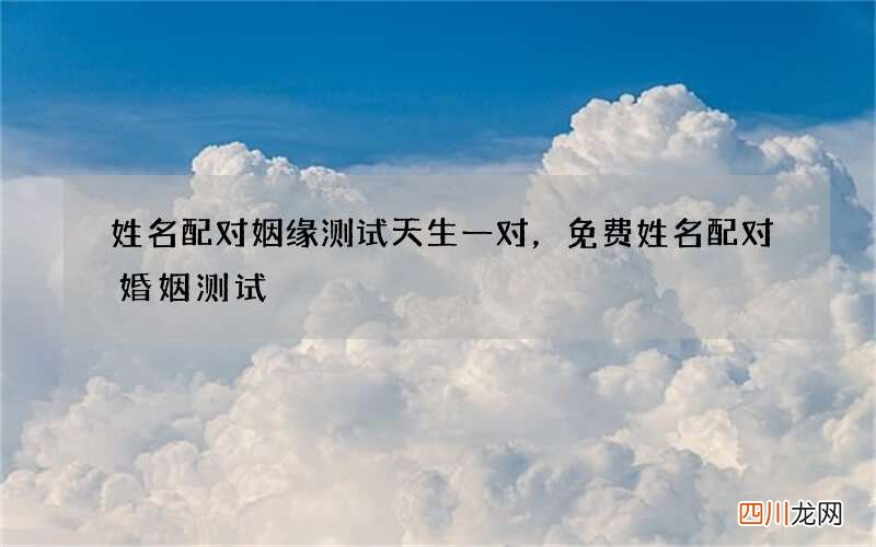 姓名配对姻缘测试天生一对，免费姓名配对婚姻测试