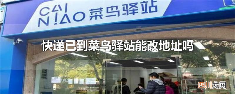 快递已到菜鸟驿站能改地址吗