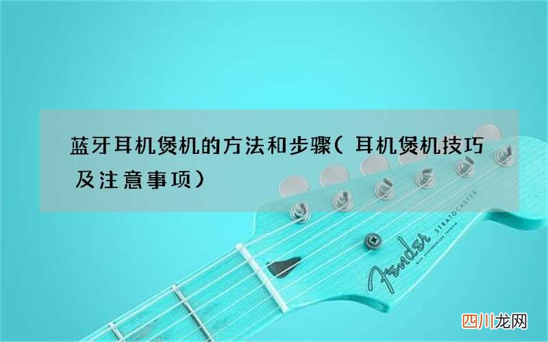 耳机煲机技巧及注意事项 蓝牙耳机煲机的方法和步骤