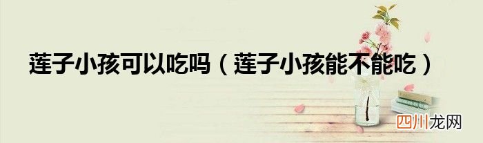 莲子小孩能不能吃 莲子小孩可以吃吗
