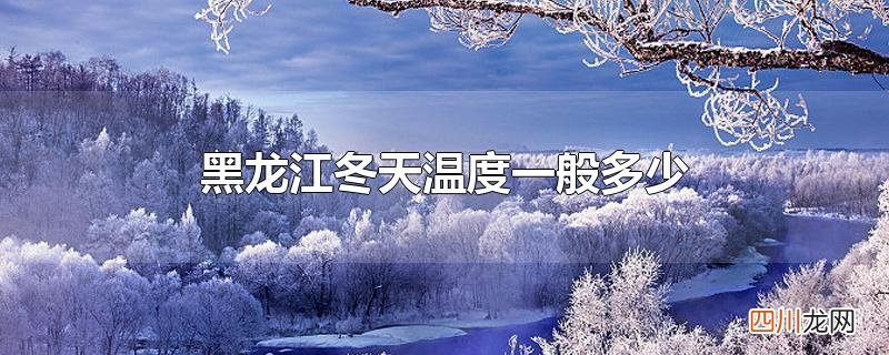 黑龙江冬天温度一般多少