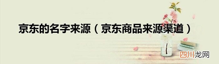 京东商品来源渠道 京东的名字来源