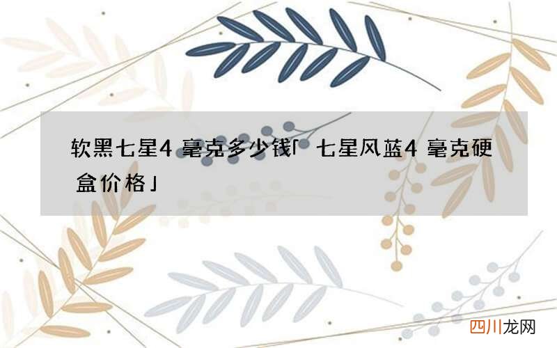软黑七星4毫克多少钱 「七星风蓝4毫克硬盒价格」