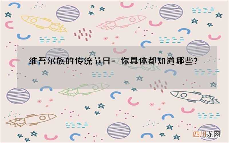 维吾尔族的传统节日-你具体都知道哪些？