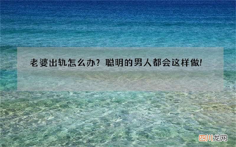 老婆出轨怎么办？聪明的男人都会这样做!